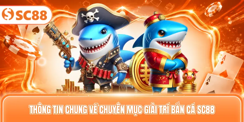 Thông tin chung về chuyên mục giải trí bắn cá SC88
